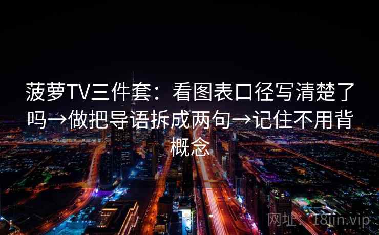 菠萝TV三件套:看图表口径写清楚了吗→做把导语拆成两句→记住不用背概念 菠萝TV三件套:看图表口径写清楚了吗→做把导语拆成两句→记住不用背概念