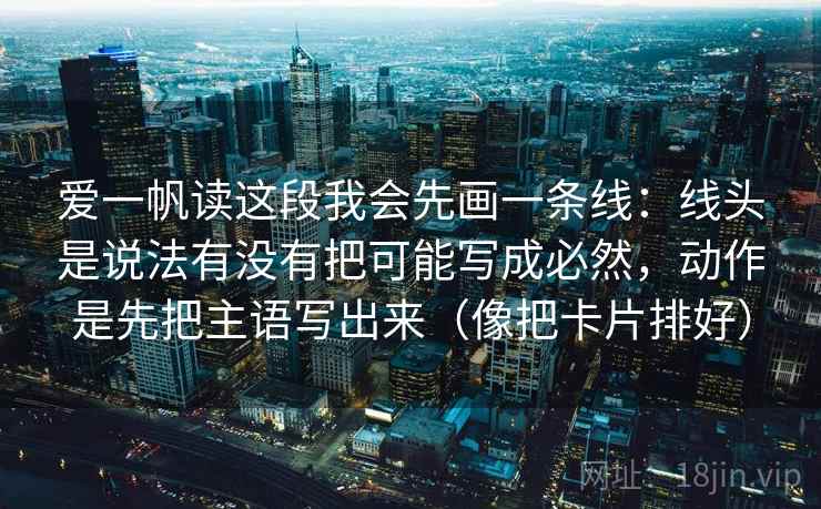 爱一帆读这段我会先画一条线：线头是说法有没有把可能写成必然，动作是先把主语写出来（像把卡片排好）