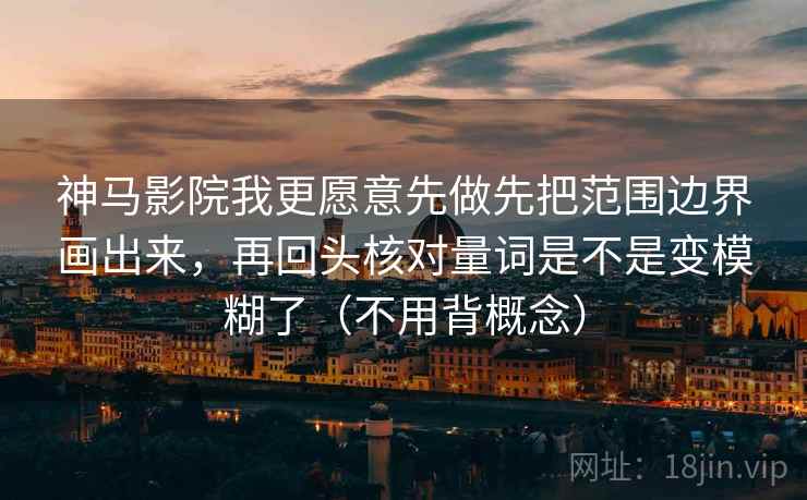 神马影院我更愿意先做先把范围边界画出来,再回头核对量词是不是变模糊了(不用背概念) 神马影院我更愿意先做先把范围边界画出来,再回头核对量词是不是变模糊了(不用背概念)