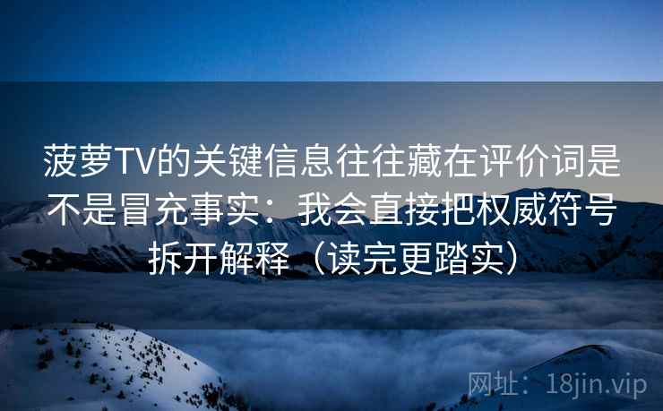 菠萝TV的关键信息往往藏在评价词是不是冒充事实：我会直接把权威符号拆开解释（读完更踏实）